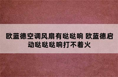 欧蓝德空调风扇有哒哒响 欧蓝德启动哒哒哒响打不着火